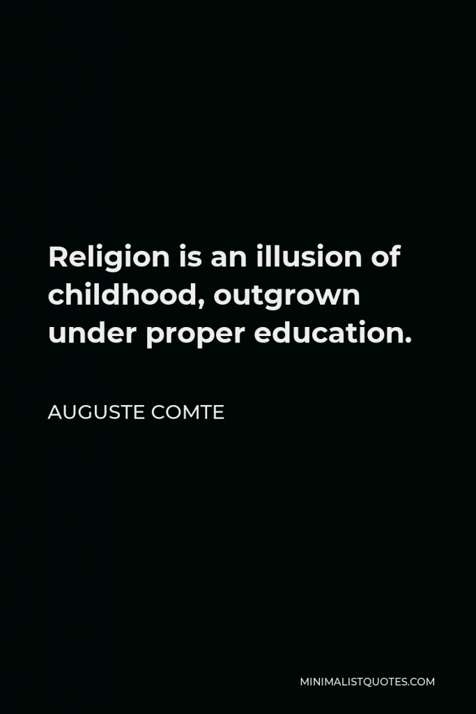 Auguste Comte Quote - Religion is an illusion of childhood, outgrown under proper education.