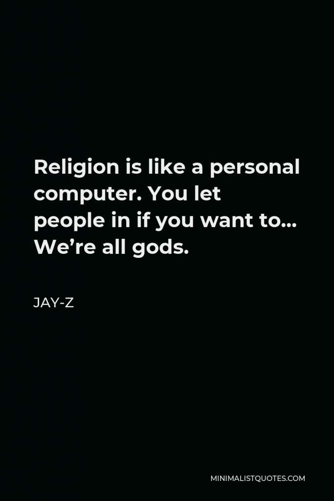 Jay-Z Quote - Religion is like a personal computer. You let people in if you want to… We’re all gods.