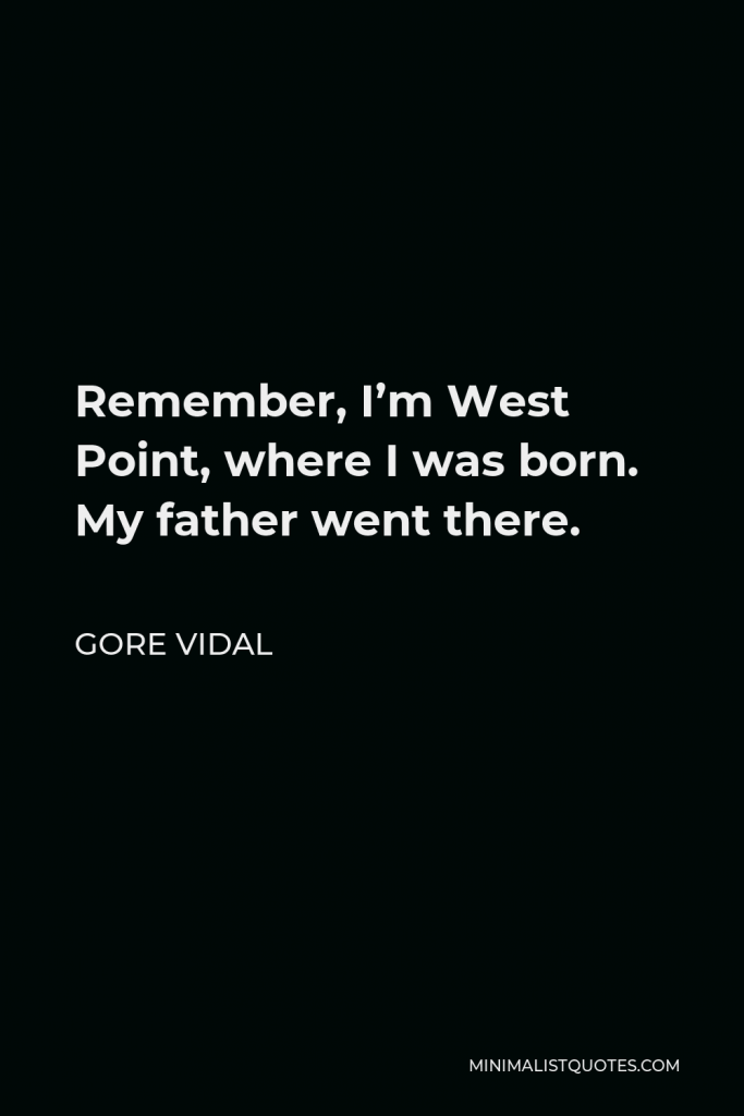 Gore Vidal Quote - Remember, I’m West Point, where I was born. My father went there.