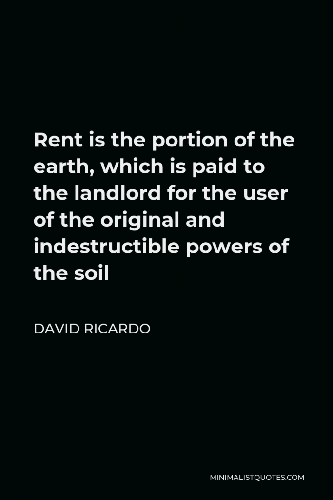 David Ricardo Quote - Rent is the portion of the earth, which is paid to the landlord for the user of the original and indestructible powers of the soil