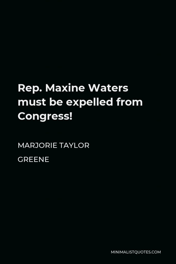 Marjorie Taylor Greene Quote - Rep. Maxine Waters must be expelled from Congress!