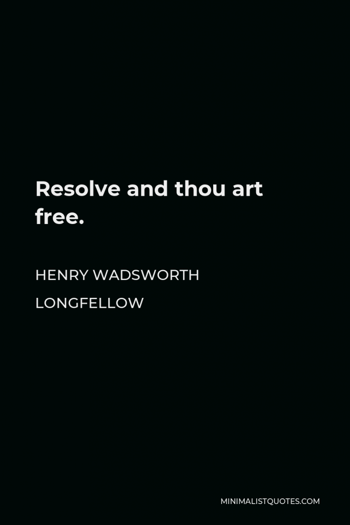 Henry Wadsworth Longfellow Quote - Resolve and thou art free.