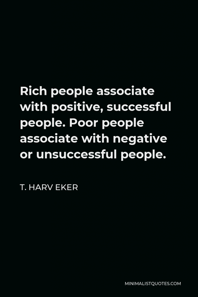 T. Harv Eker Quote - Rich people associate with positive, successful people. Poor people associate with negative or unsuccessful people.