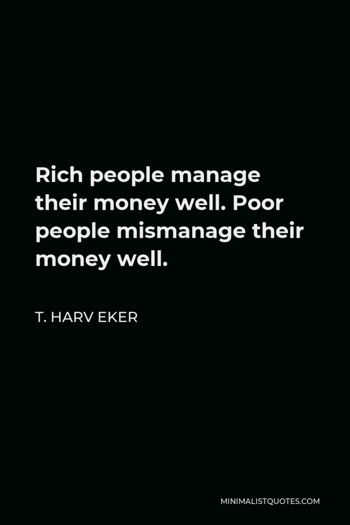 T. Harv Eker Quote - Rich people manage their money well. Poor people mismanage their money well.