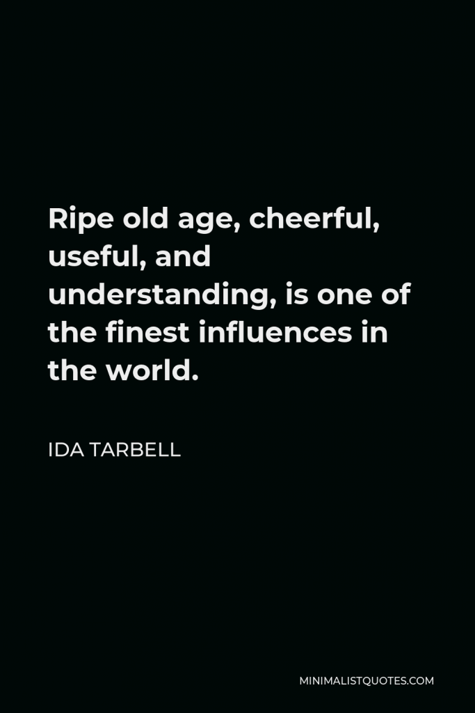 Ida Tarbell Quote - Ripe old age, cheerful, useful, and understanding, is one of the finest influences in the world.
