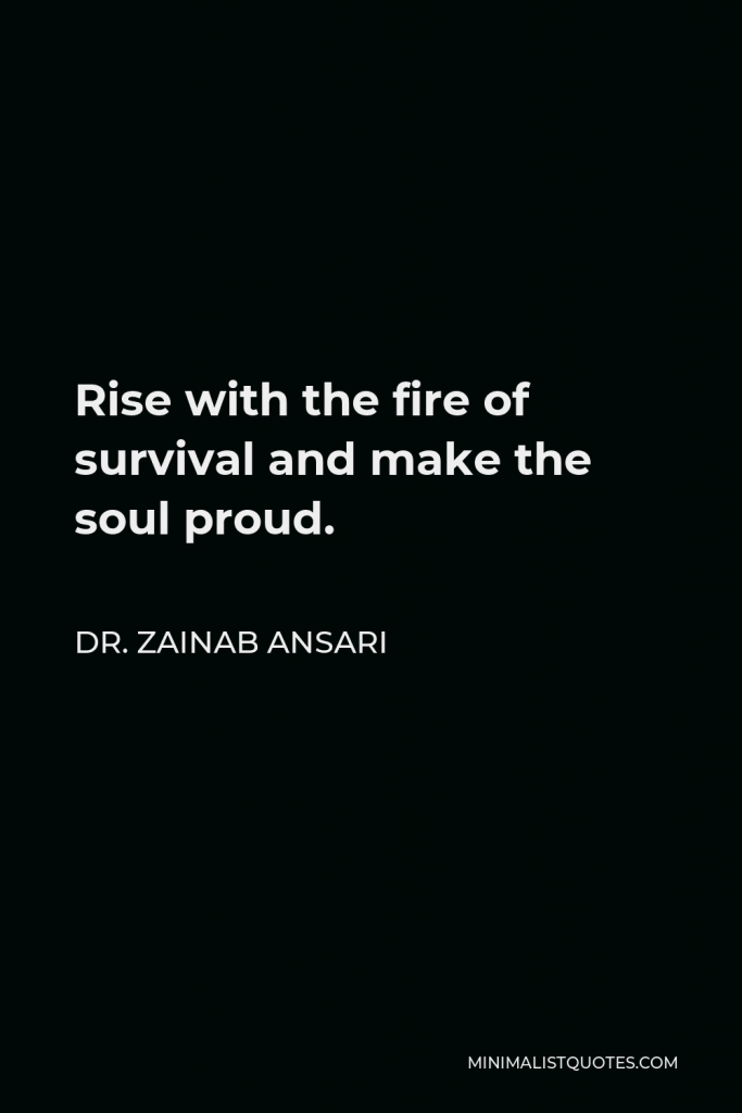 Dr. Zainab Ansari Quote - Rise with the fire of survival and make the soul proud.