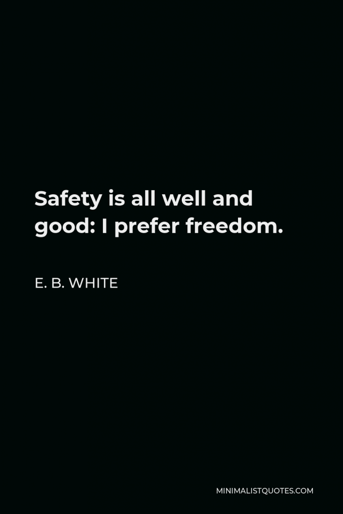 E. B. White Quote - Safety is all well and good: I prefer freedom.
