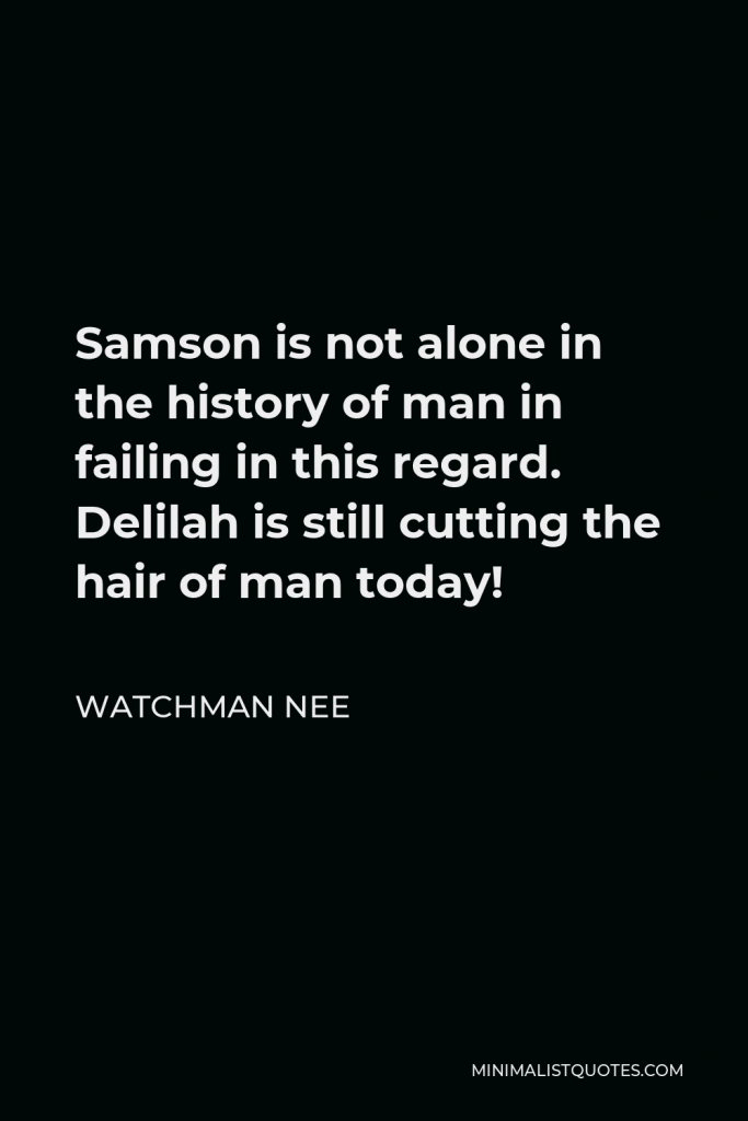 Watchman Nee Quote - Samson is not alone in the history of man in failing in this regard. Delilah is still cutting the hair of man today!