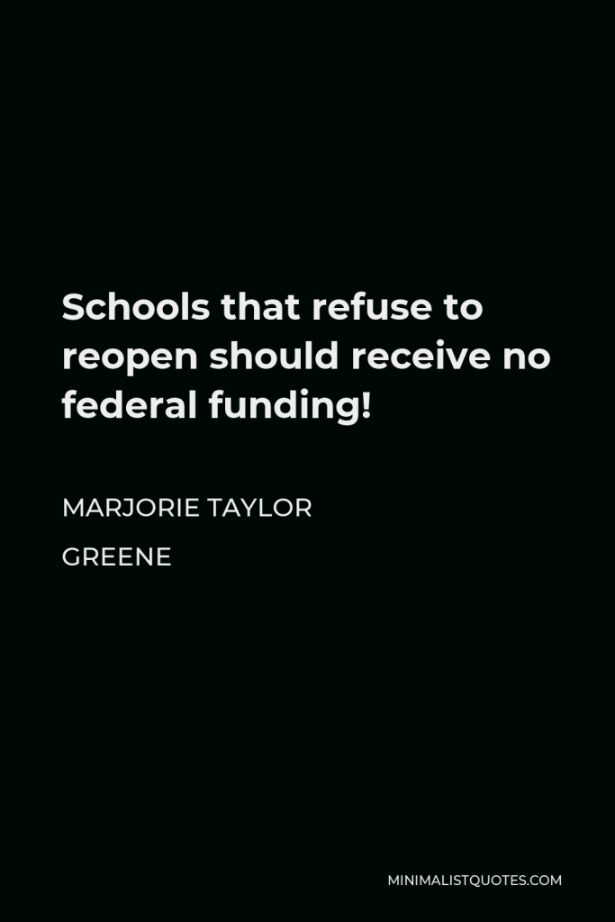 Marjorie Taylor Greene Quote - Schools that refuse to reopen should receive no federal funding!