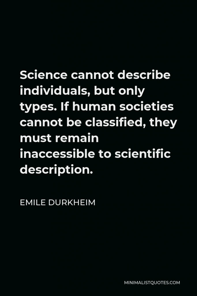 Emile Durkheim Quote - Science cannot describe individuals, but only types. If human societies cannot be classified, they must remain inaccessible to scientific description.