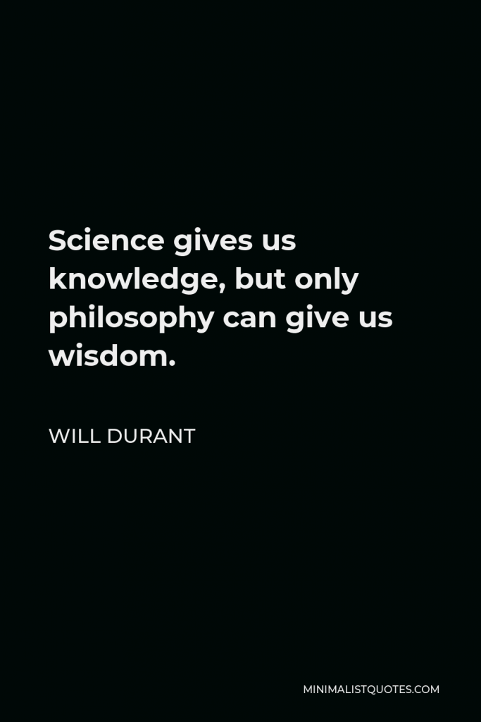 Will Durant Quote - Science gives us knowledge, but only philosophy can give us wisdom.