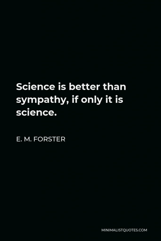 E. M. Forster Quote - Science is better than sympathy, if only it is science.