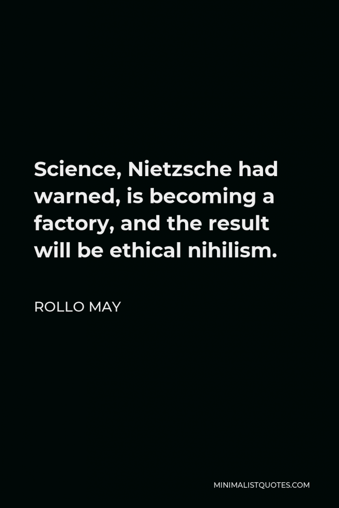 Rollo May Quote - Science, Nietzsche had warned, is becoming a factory, and the result will be ethical nihilism.