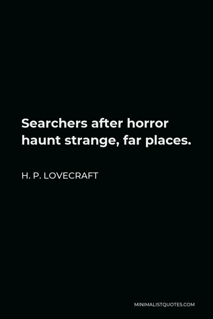 H. P. Lovecraft Quote - Searchers after horror haunt strange, far places.