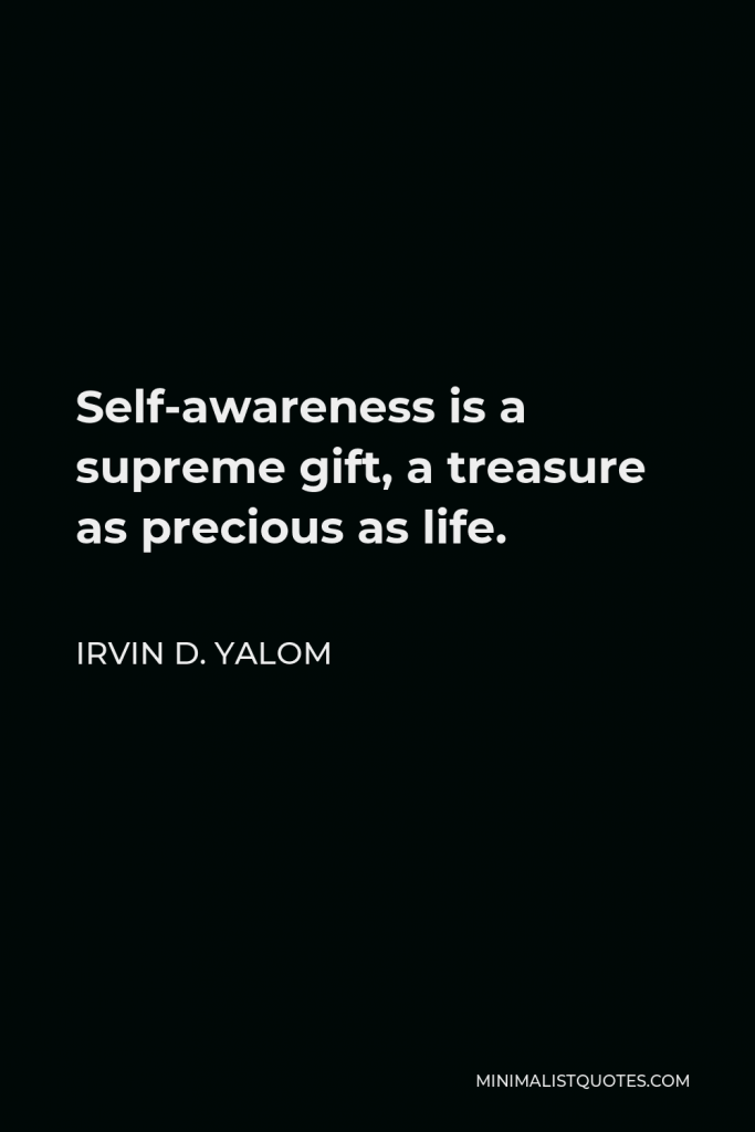Irvin D. Yalom Quote - Self-awareness is a supreme gift, a treasure as precious as life.
