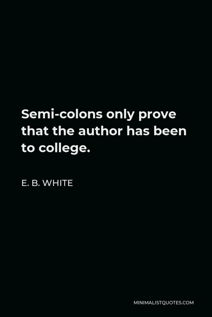 E. B. White Quote - Semi-colons only prove that the author has been to college.
