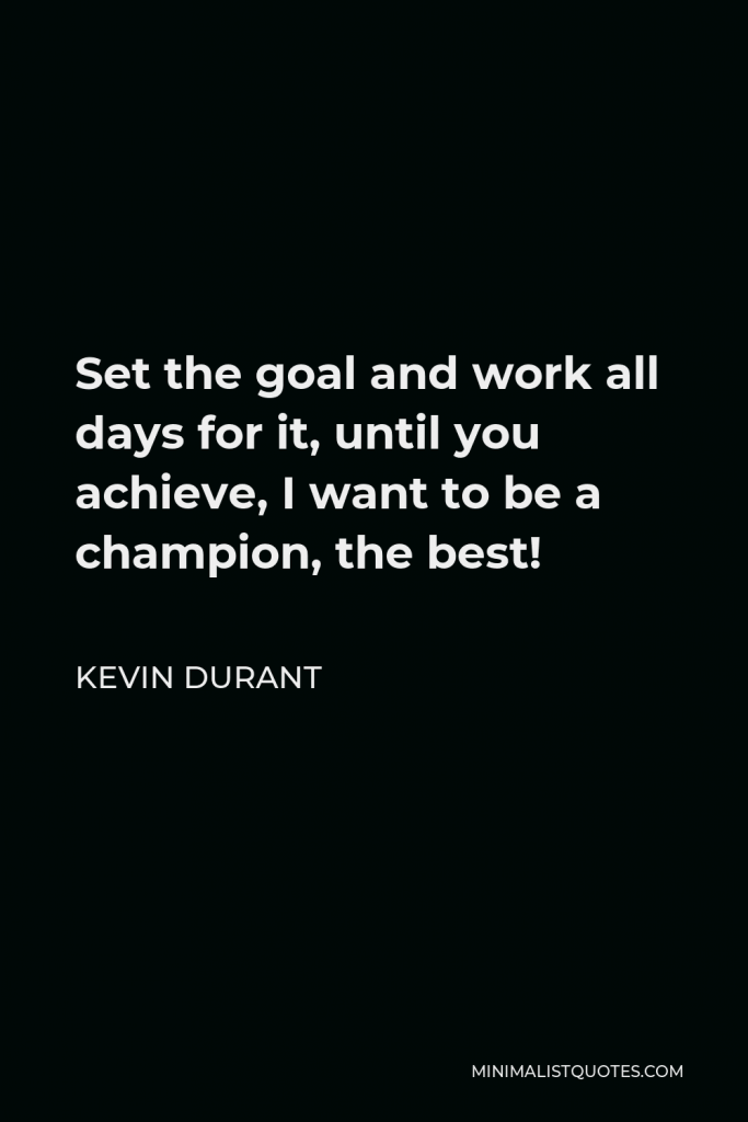 Kevin Durant Quote - Set the goal and work all days for it, until you achieve, I want to be a champion, the best!