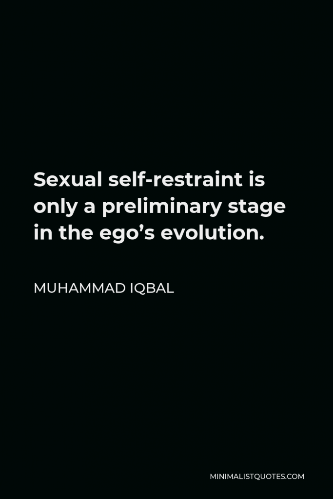 Muhammad Iqbal Quote - Sexual self-restraint is only a preliminary stage in the ego’s evolution.