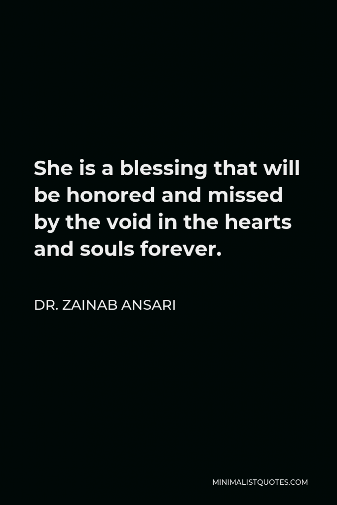 Dr. Zainab Ansari Quote - She is a blessing that will be honored and missed by the void in the hearts and souls forever.
