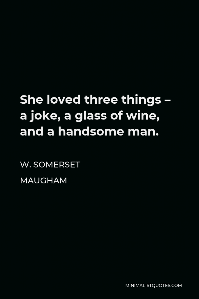 W. Somerset Maugham Quote - She loved three things – a joke, a glass of wine, and a handsome man.