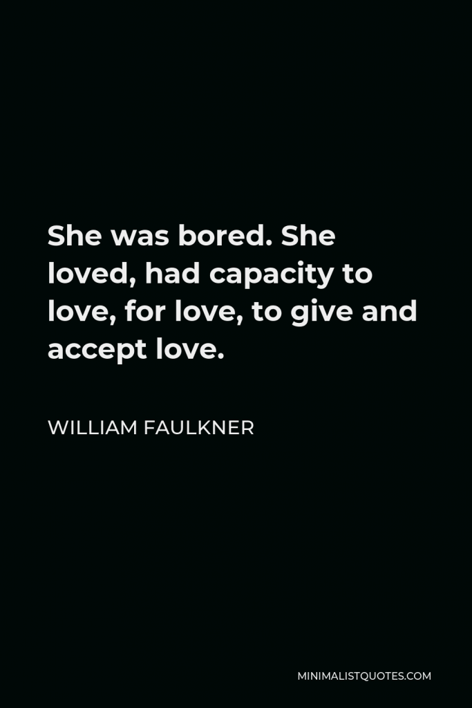 William Faulkner Quote - She was bored. She loved, had capacity to love, for love, to give and accept love.