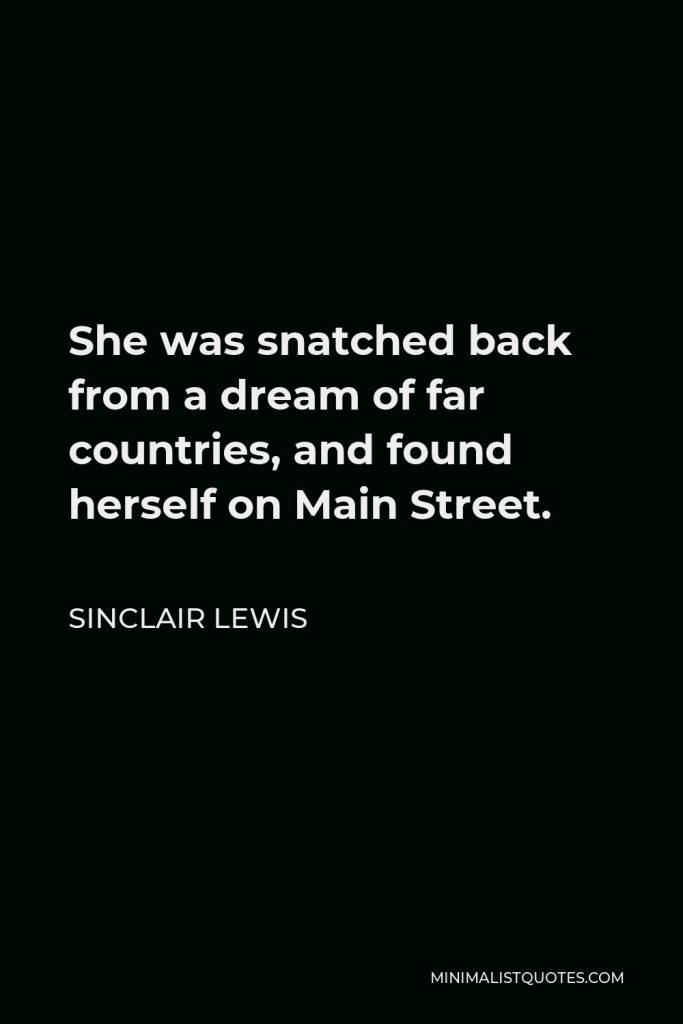 Sinclair Lewis Quote - She was snatched back from a dream of far countries, and found herself on Main Street.