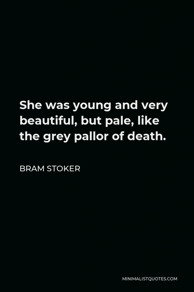 Bram Stoker Quote - She was young and very beautiful, but pale, like the grey pallor of death.