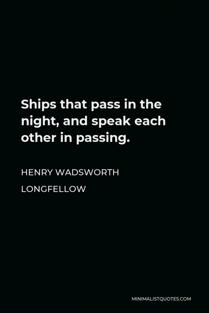 Henry Wadsworth Longfellow Quote - Ships that pass in the night, and speak each other in passing.