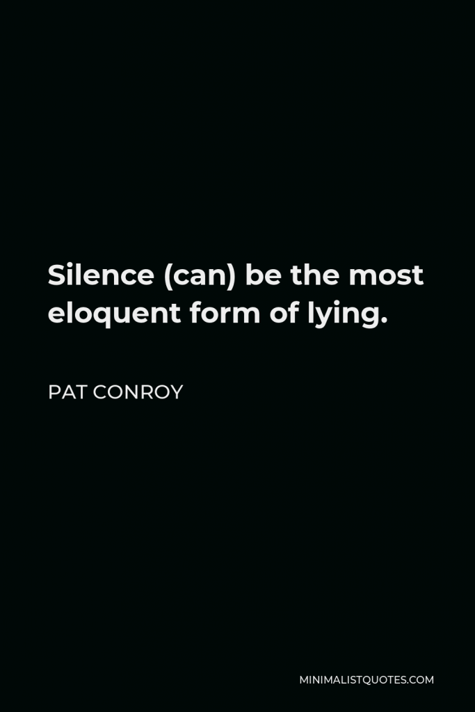 Pat Conroy Quote - Silence (can) be the most eloquent form of lying.