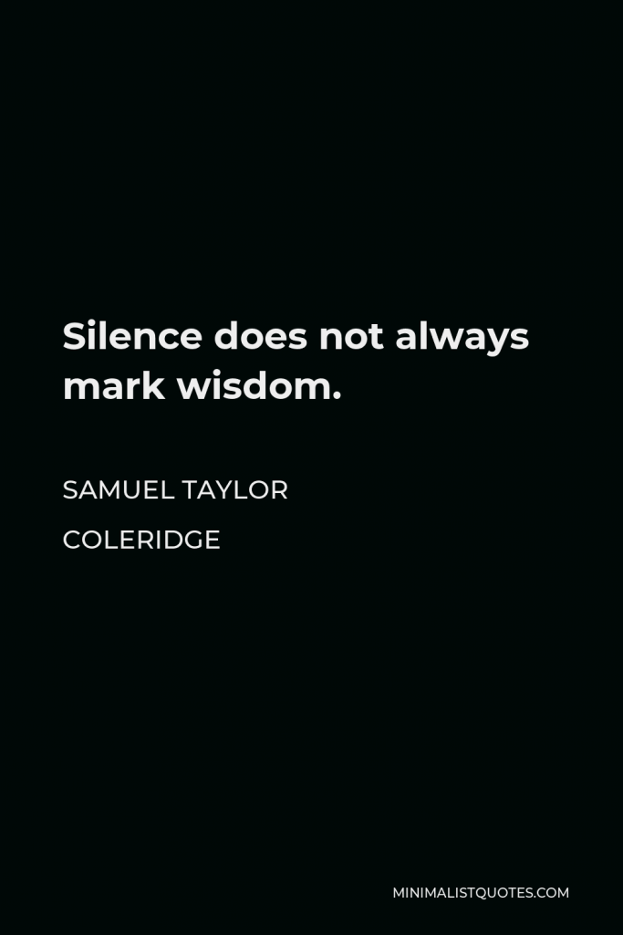Samuel Taylor Coleridge Quote - Silence does not always mark wisdom.