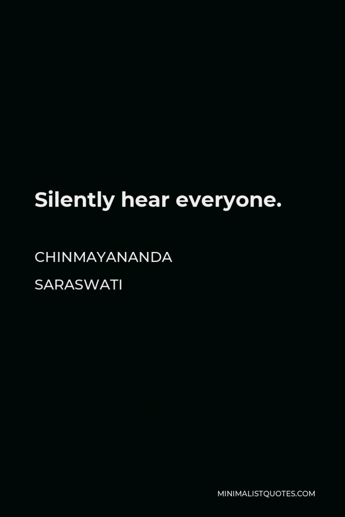 Chinmayananda Saraswati Quote - Silently hear everyone.