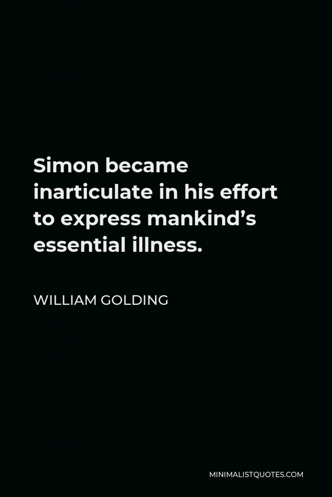 William Golding Quote - Simon became inarticulate in his effort to express mankind’s essential illness.