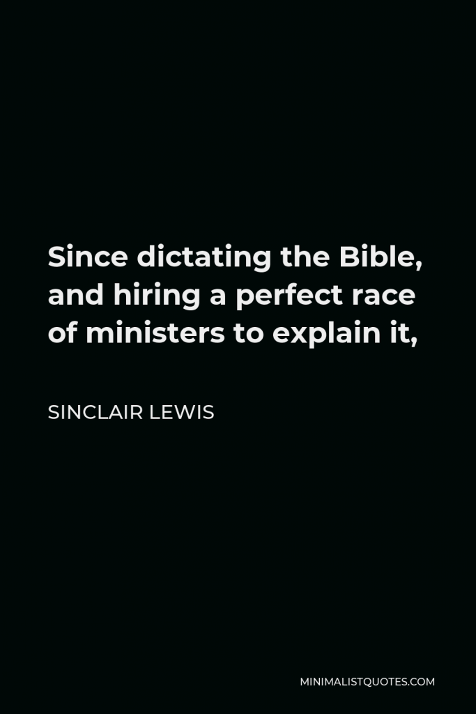 Sinclair Lewis Quote - Since dictating the Bible, and hiring a perfect race of ministers to explain it,