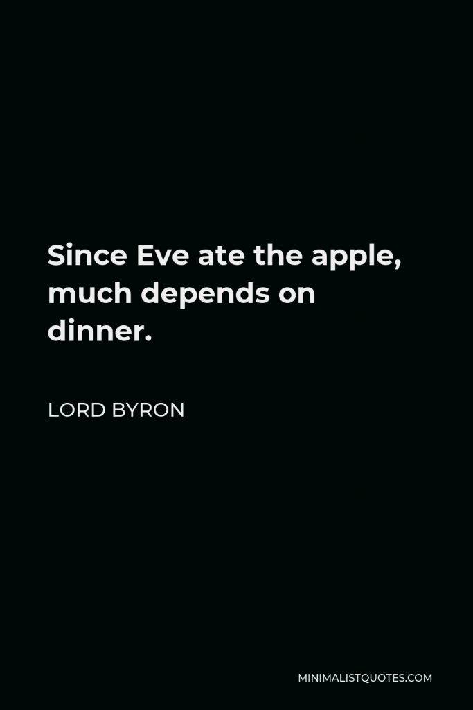 Lord Byron Quote - Since Eve ate the apple, much depends on dinner.