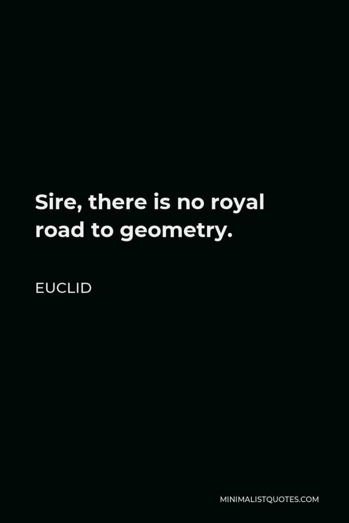 Euclid Quote - Sire, there is no royal road to geometry.