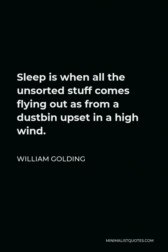 William Golding Quote - Sleep is when all the unsorted stuff comes flying out as from a dustbin upset in a high wind.