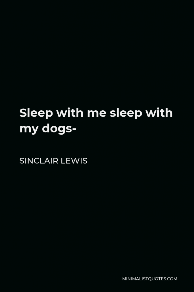 Sinclair Lewis Quote - Sleep with me sleep with my dogs-