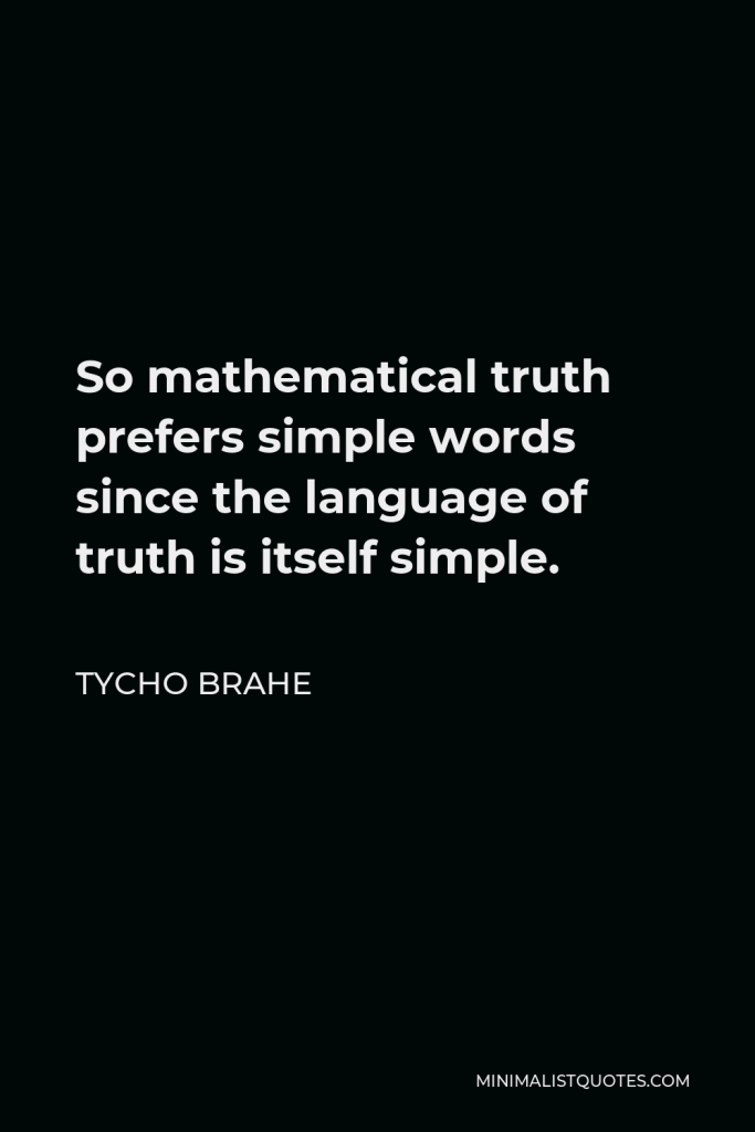 Tycho Brahe Quote - So mathematical truth prefers simple words since the language of truth is itself simple.
