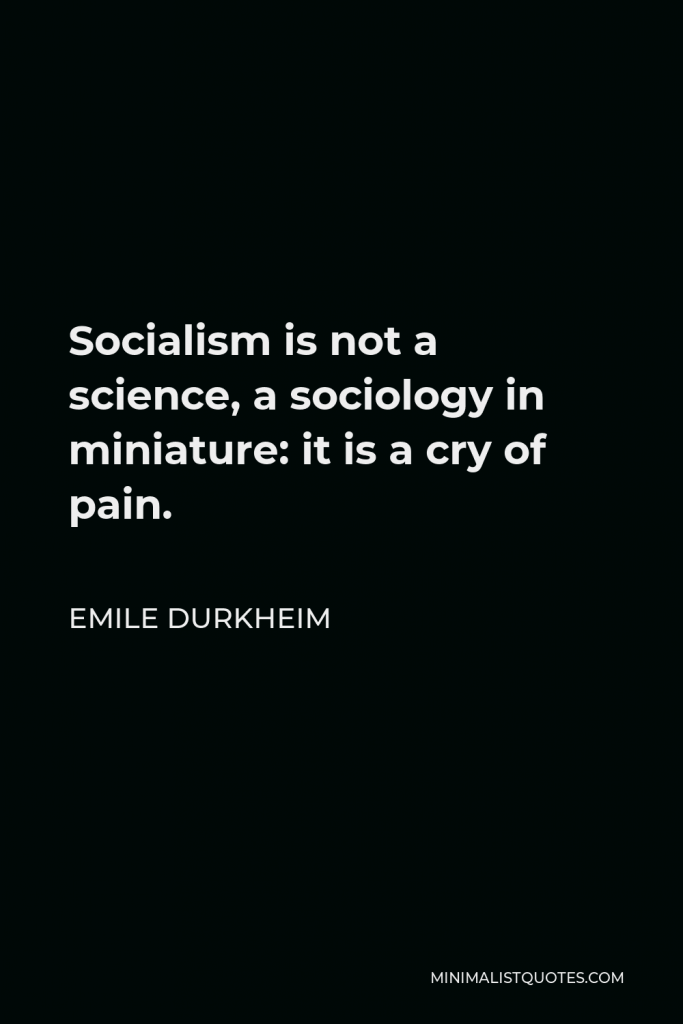 Emile Durkheim Quote - Socialism is not a science, a sociology in miniature: it is a cry of pain.