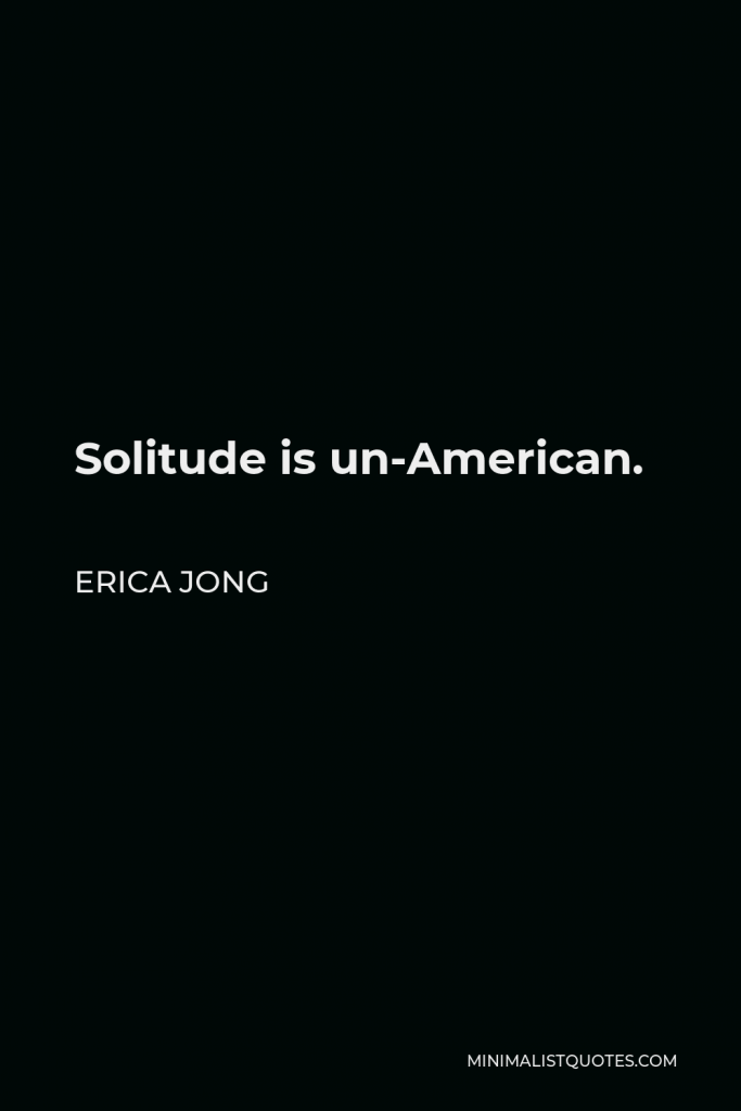 Erica Jong Quote - Solitude is un-American.
