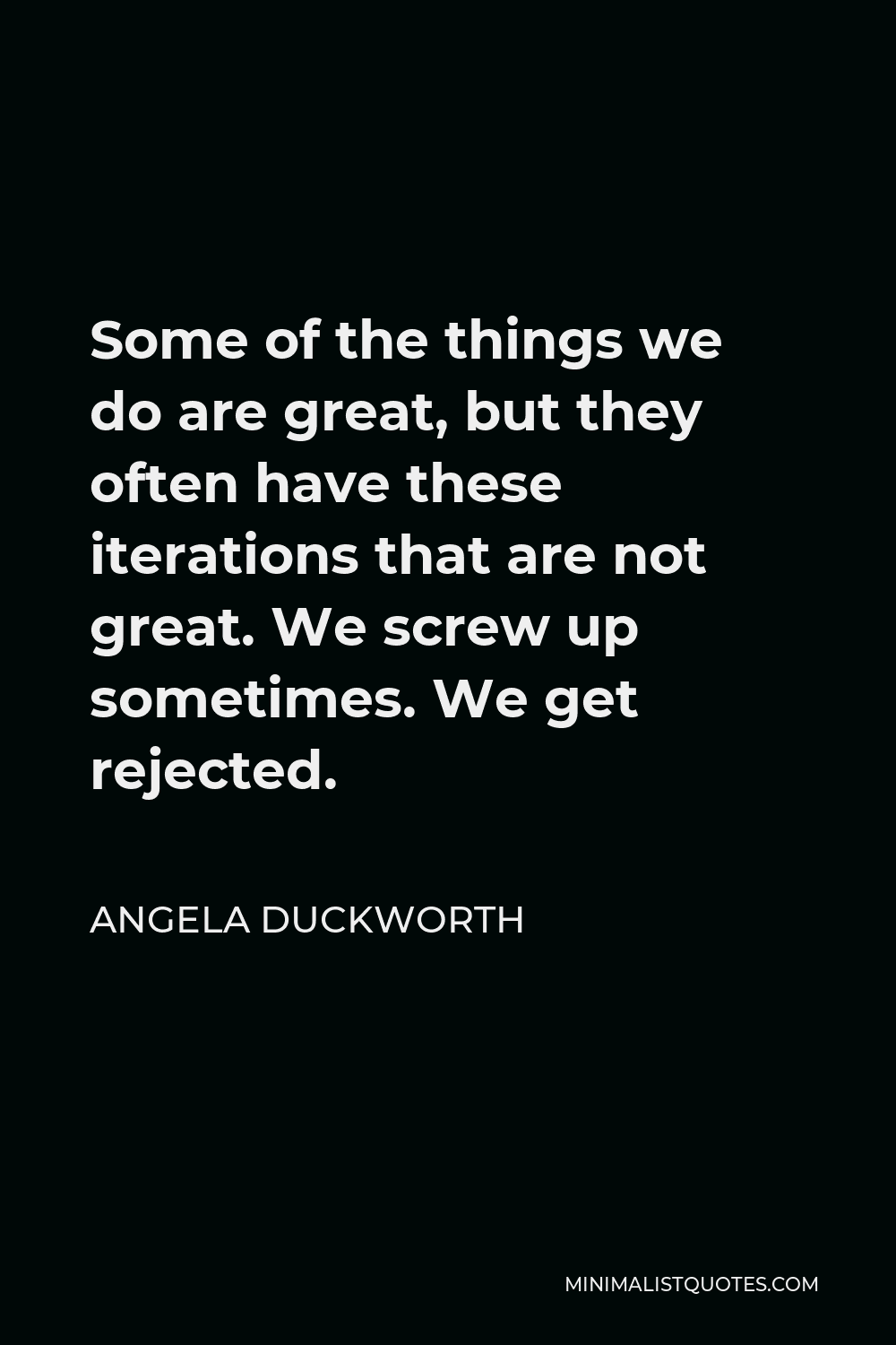 Angela Duckworth Quote - Some of the things we do are great, but they often have these iterations that are not great. We screw up sometimes. We get rejected.