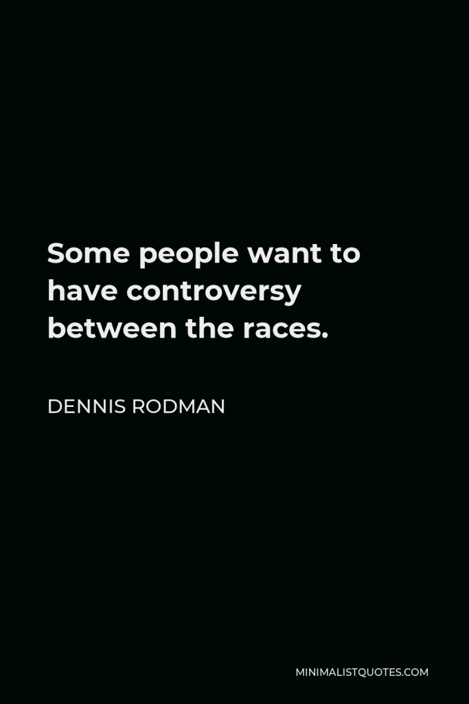 Dennis Rodman Quote - Some people want to have controversy between the races.