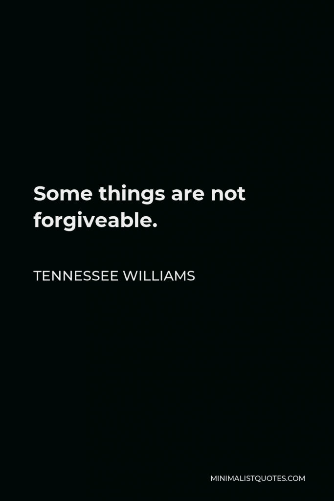 Tennessee Williams Quote - Some things are not forgiveable.