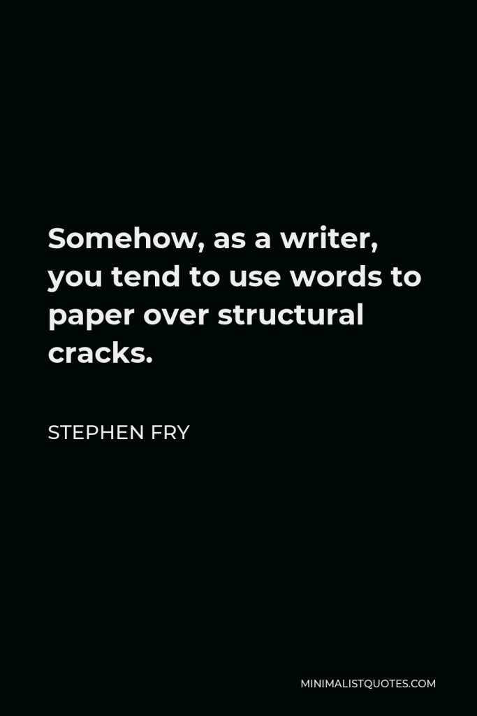 Stephen Fry Quote - Somehow, as a writer, you tend to use words to paper over structural cracks.