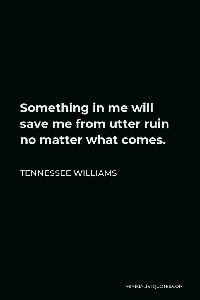 Tennessee Williams Quote - Something in me will save me from utter ruin no matter what comes.