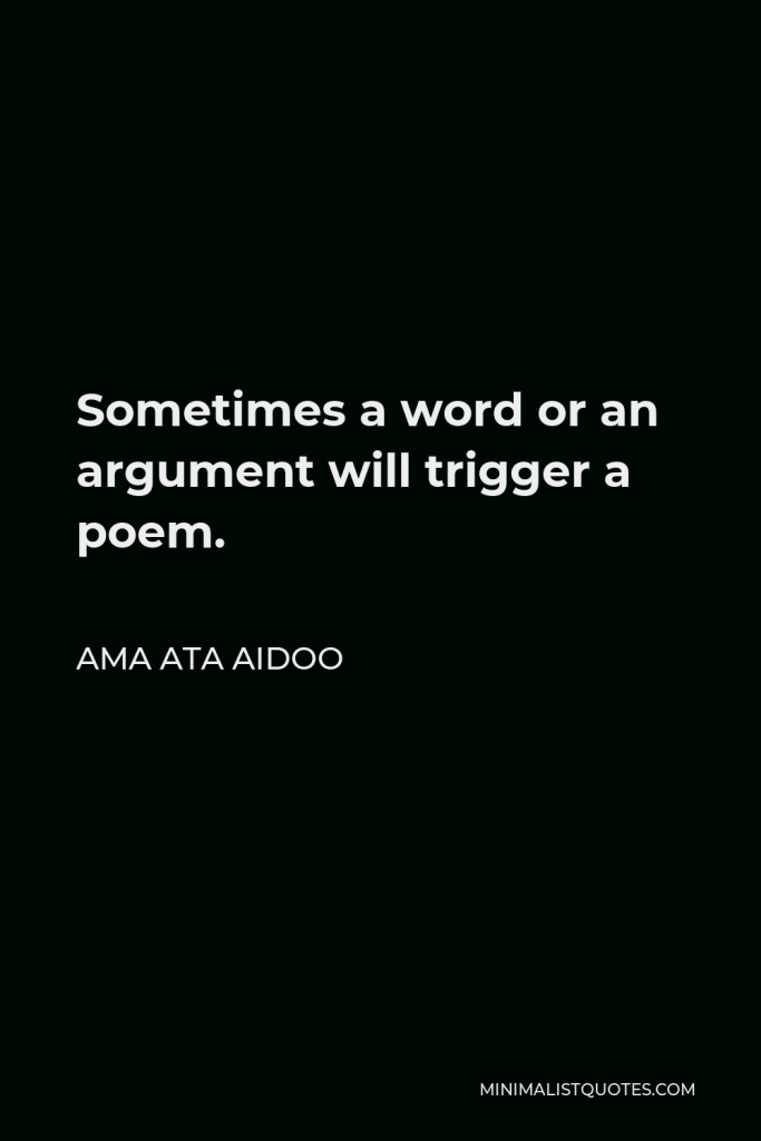 Ama Ata Aidoo Quote - Sometimes a word or an argument will trigger a poem.