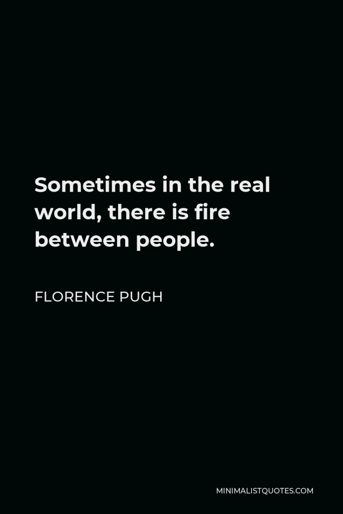 Florence Pugh Quote - Sometimes in the real world, there is fire between people.