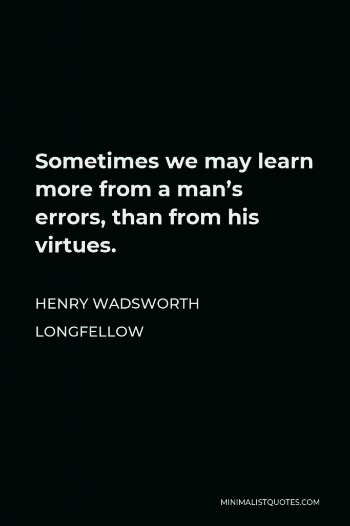 Henry Wadsworth Longfellow Quote - Sometimes we may learn more from a man’s errors, than from his virtues.