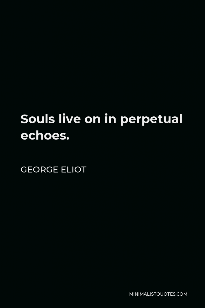 George Eliot Quote - Souls live on in perpetual echoes.