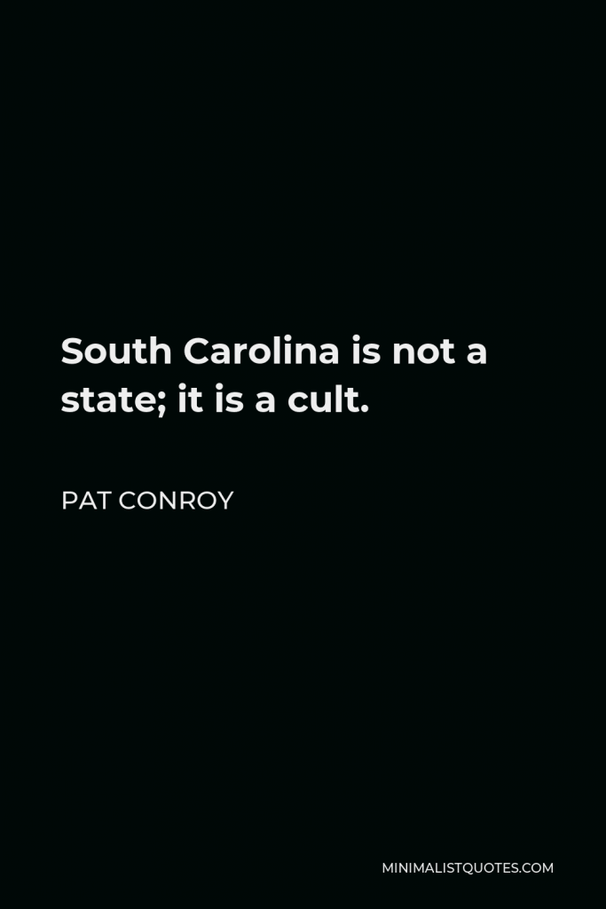 Pat Conroy Quote - South Carolina is not a state; it is a cult.